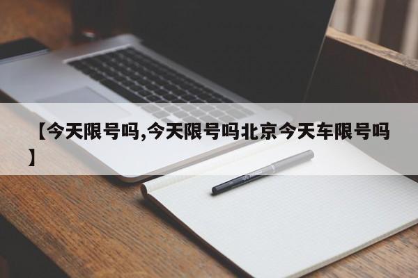 【今天限号吗,今天限号吗北京今天车限号吗】
