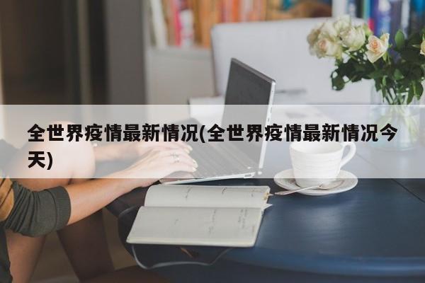 全世界疫情最新情况(全世界疫情最新情况今天)