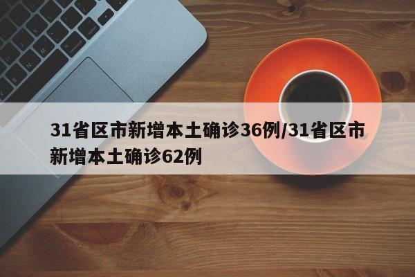 31省区市新增本土确诊36例/31省区市新增本土确诊62例