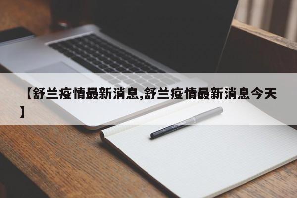 【舒兰疫情最新消息,舒兰疫情最新消息今天】