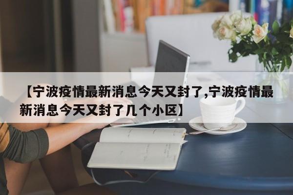 【宁波疫情最新消息今天又封了,宁波疫情最新消息今天又封了几个小区】