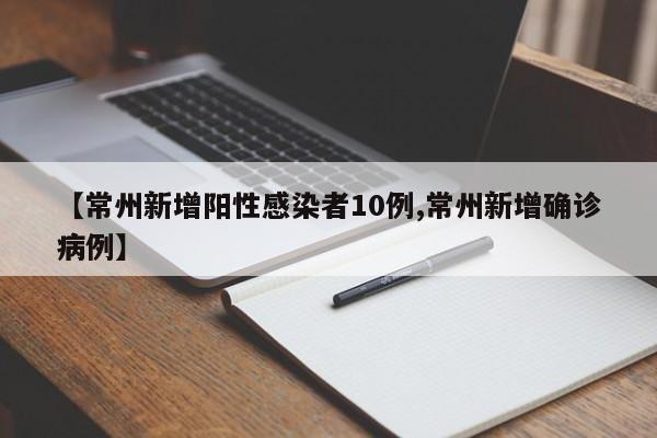 【常州新增阳性感染者10例,常州新增确诊病例】