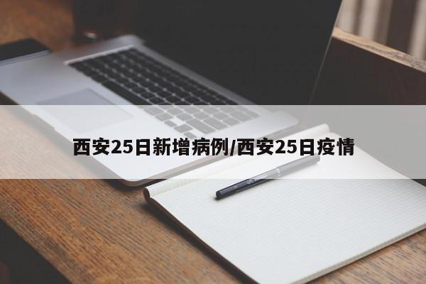 西安25日新增病例/西安25日疫情