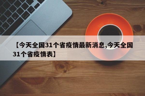 【今天全国31个省疫情最新消息,今天全国31个省疫情表】