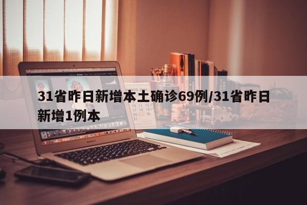 31省昨日新增本土确诊69例/31省昨日新增1例本