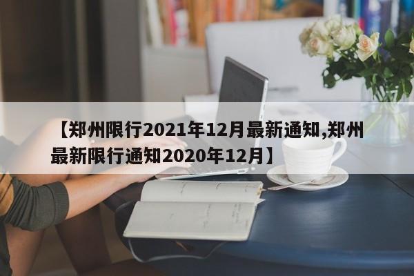【郑州限行2021年12月最新通知,郑州最新限行通知2020年12月】