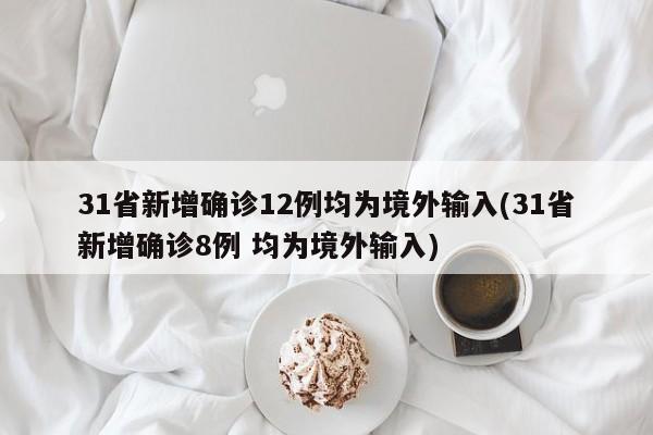 31省新增确诊12例均为境外输入(31省新增确诊8例 均为境外输入)