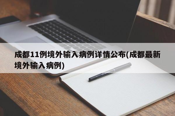 成都11例境外输入病例详情公布(成都最新境外输入病例)