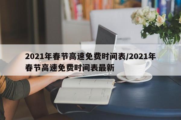 2021年春节高速免费时间表/2021年春节高速免费时间表最新