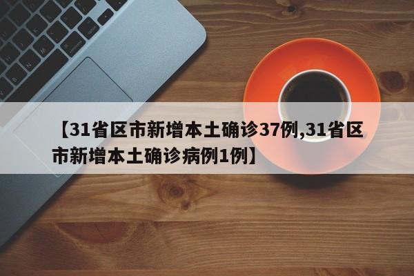 【31省区市新增本土确诊37例,31省区市新增本土确诊病例1例】