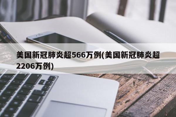 美国新冠肺炎超566万例(美国新冠肺炎超2206万例)