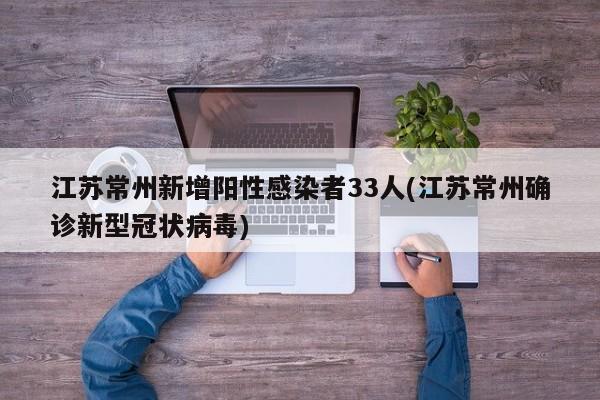 江苏常州新增阳性感染者33人(江苏常州确诊新型冠状病毒)