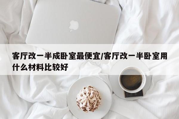 客厅改一半成卧室最便宜/客厅改一半卧室用什么材料比较好