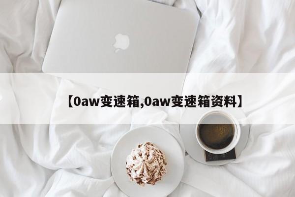 【0aw变速箱,0aw变速箱资料】