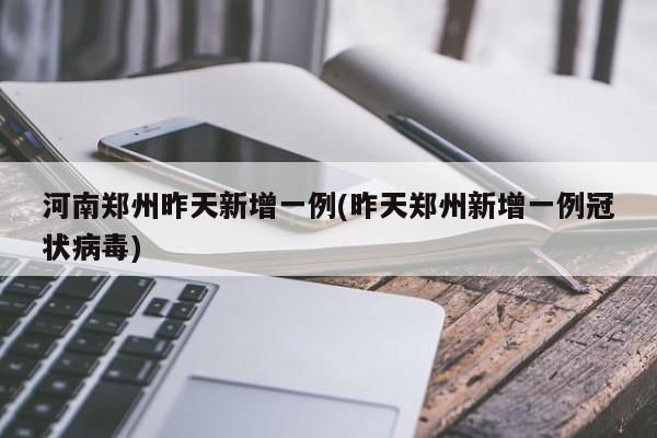 河南郑州昨天新增一例(昨天郑州新增一例冠状病毒)