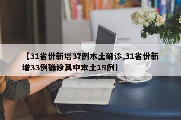 【31省份新增37例本土确诊,31省份新增33例确诊其中本土19例】