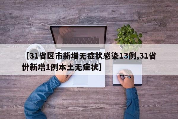 【31省区市新增无症状感染13例,31省份新增1例本土无症状】