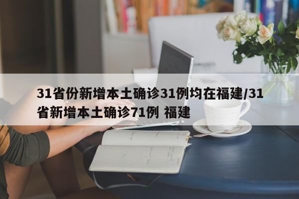 31省份新增本土确诊31例均在福建/31省新增本土确诊71例 福建
