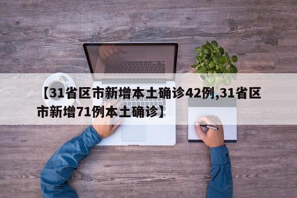 【31省区市新增本土确诊42例,31省区市新增71例本土确诊】