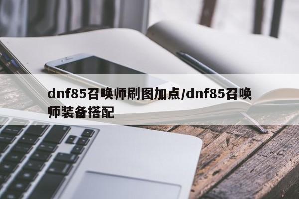 dnf85召唤师刷图加点/dnf85召唤师装备搭配