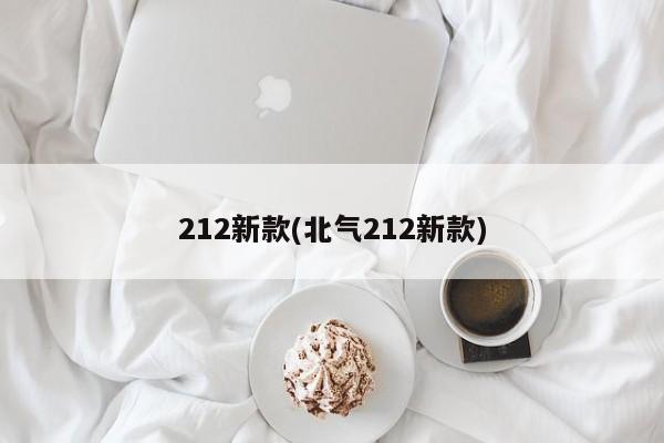 212新款(北气212新款)