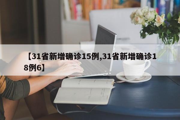 【31省新增确诊15例,31省新增确诊18例6】