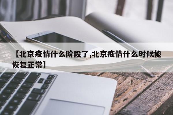 【北京疫情什么阶段了,北京疫情什么时候能恢复正常】