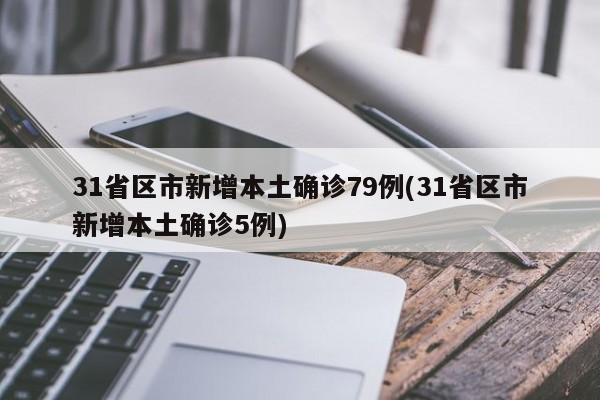 31省区市新增本土确诊79例(31省区市新增本土确诊5例)