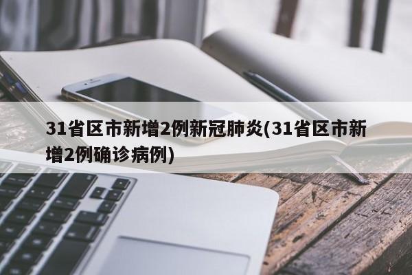 31省区市新增2例新冠肺炎(31省区市新增2例确诊病例)