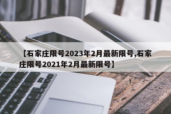 【石家庄限号2023年2月最新限号,石家庄限号2021年2月最新限号】