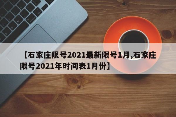 【石家庄限号2021最新限号1月,石家庄限号2021年时间表1月份】