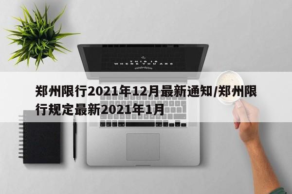 郑州限行2021年12月最新通知/郑州限行规定最新2021年1月