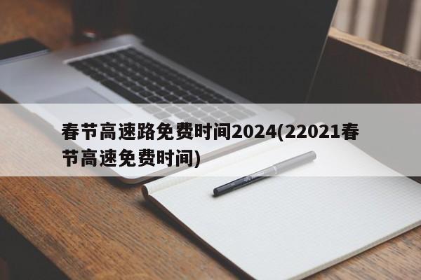 春节高速路免费时间2024(22021春节高速免费时间)